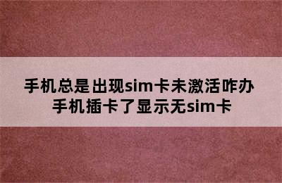 手机总是出现sim卡未激活咋办 手机插卡了显示无sim卡